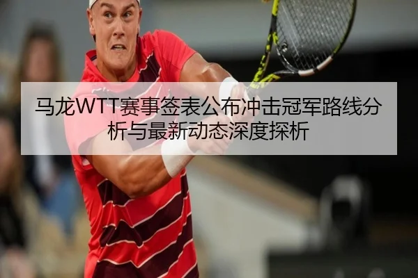 ma-long-sai-shi-qian-biao-gong-bu-chong-ji-guan-jun-lu-xian-fen-xi-yu-zui-xin-dong-tai-shen-du-tan-xi-2-418.jpg