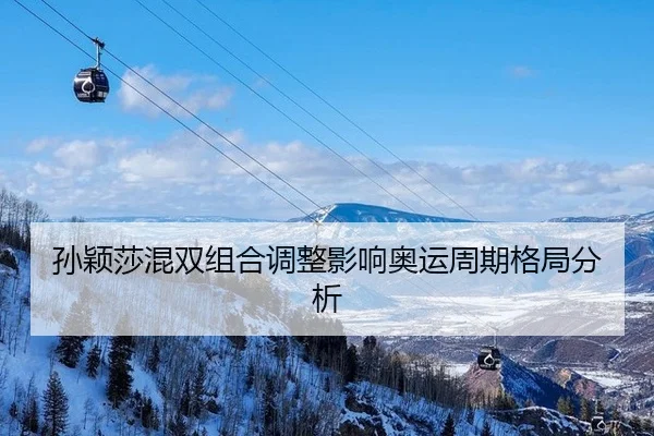 孙颖莎混双组合调整影响奥运周期格局分析