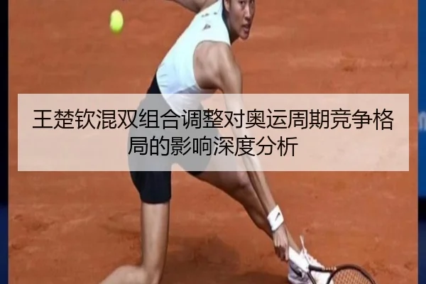 王楚钦混双组合调整对奥运周期竞争格局的影响深度分析