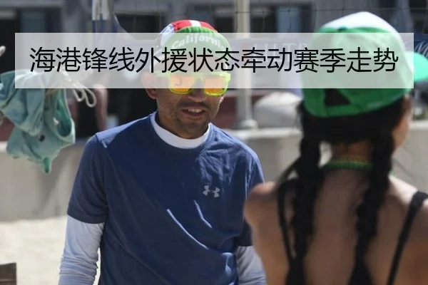海港锋线外援状态牵动赛季走势